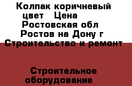 Колпак коричневый цвет › Цена ­ 305 - Ростовская обл., Ростов-на-Дону г. Строительство и ремонт » Строительное оборудование   